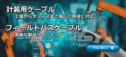 instrumentation and fieldbus cable banners 1.計装用ケーブル 工場からオフィスまで幅広い用途に対応 2.フィールドバスケーブル 多様な製品ラインナップ